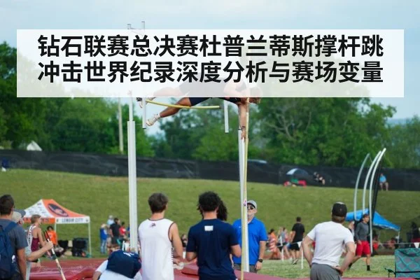 钻石联赛总决赛杜普兰蒂斯撑杆跳冲击世界纪录深度分析与赛场变量