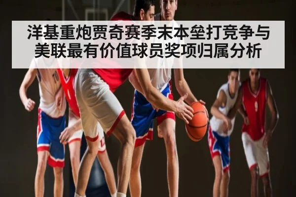 洋基重炮贾奇赛季末本垒打竞争与美联最有价值球员奖项归属分析