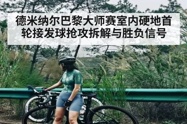 德米纳尔巴黎大师赛室内硬地首轮接发球抢攻拆解与胜负信号